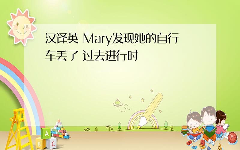 汉译英 Mary发现她的自行车丢了 过去进行时