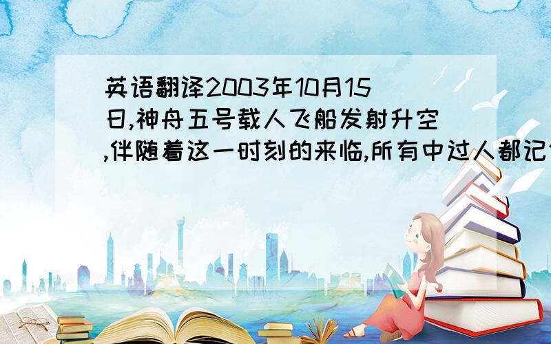 英语翻译2003年10月15日,神舟五号载人飞船发射升空,伴随着这一时刻的来临,所有中过人都记住了一个名字,杨利伟,作为中国首位叩访太空的航天员,在太空中围绕地球飞行十四圈后安全返回.我