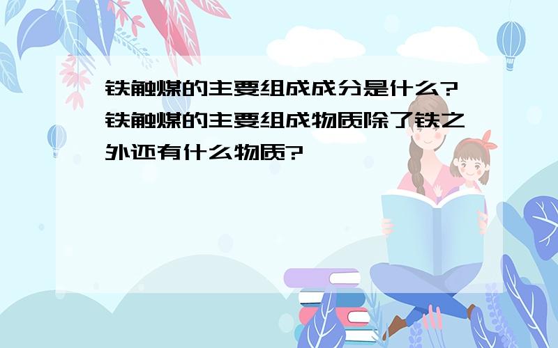 铁触煤的主要组成成分是什么?铁触煤的主要组成物质除了铁之外还有什么物质?