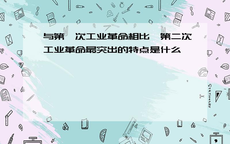 与第一次工业革命相比,第二次工业革命最突出的特点是什么