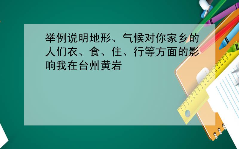 举例说明地形、气候对你家乡的人们衣、食、住、行等方面的影响我在台州黄岩