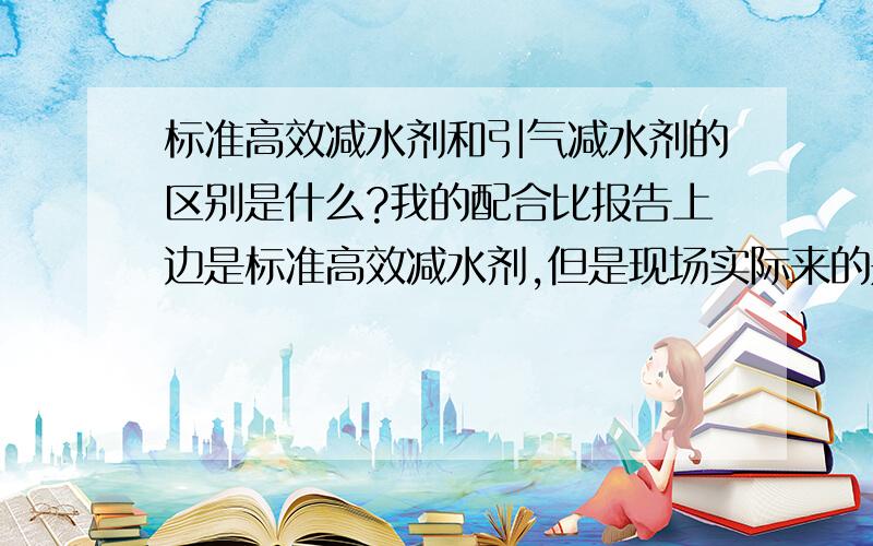 标准高效减水剂和引气减水剂的区别是什么?我的配合比报告上边是标准高效减水剂,但是现场实际来的是引气减水剂,这个可以用吗?顺便说说标准高效减水剂和引气减水剂的区别