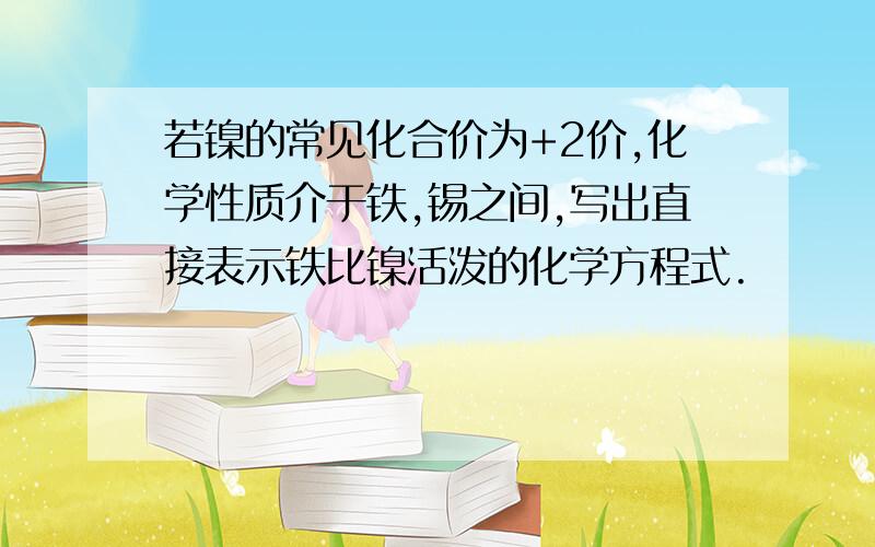 若镍的常见化合价为+2价,化学性质介于铁,锡之间,写出直接表示铁比镍活泼的化学方程式.