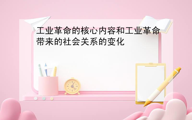 工业革命的核心内容和工业革命带来的社会关系的变化