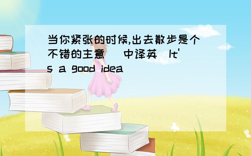 当你紧张的时候,出去散步是个不错的主意 (中译英）It's a good idea ___ ___ ____ ____outside when you are stressed out .