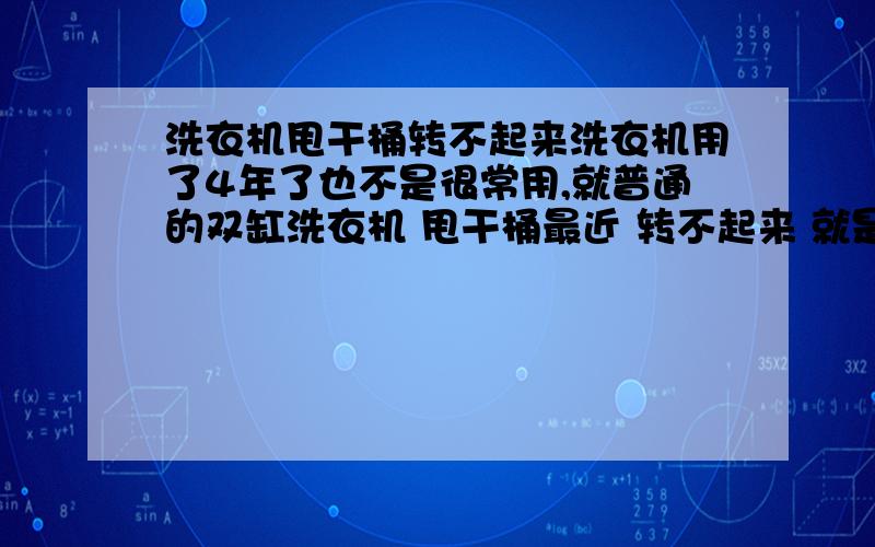 洗衣机甩干桶转不起来洗衣机用了4年了也不是很常用,就普通的双缸洗衣机 甩干桶最近 转不起来 就是感觉转不定心的样子