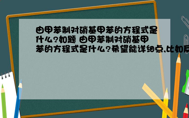 由甲苯制对硝基甲苯的方程式是什么?如题 由甲苯制对硝基甲苯的方程式是什么?希望能详细点,比如反应条件等