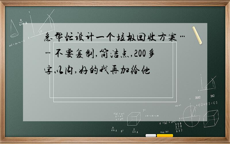 急帮忙设计一个垃圾回收方案……不要复制,简洁点,200多字以内,好的我再加给他