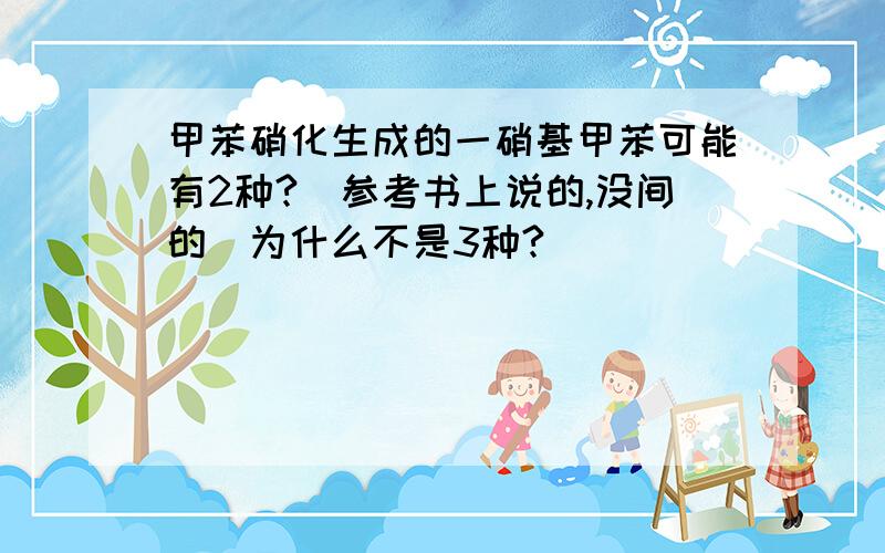 甲苯硝化生成的一硝基甲苯可能有2种?(参考书上说的,没间的)为什么不是3种?