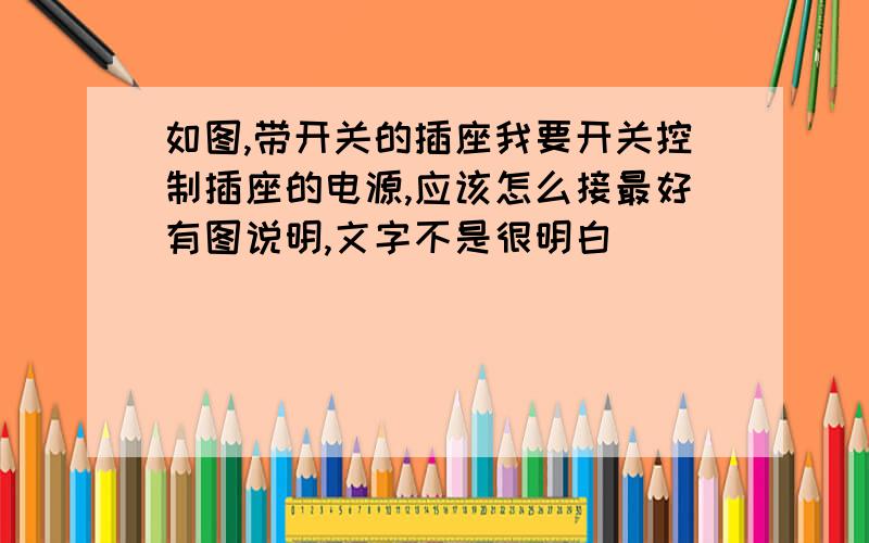 如图,带开关的插座我要开关控制插座的电源,应该怎么接最好有图说明,文字不是很明白