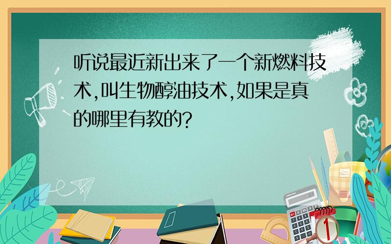 听说最近新出来了一个新燃料技术,叫生物醇油技术,如果是真的哪里有教的?