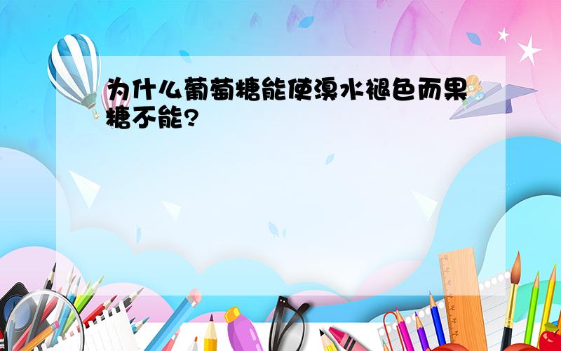 为什么葡萄糖能使溴水褪色而果糖不能?