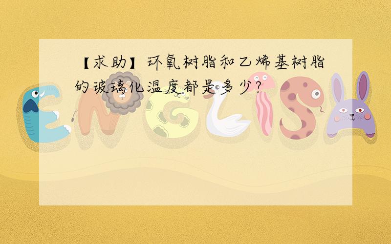 【求助】环氧树脂和乙烯基树脂的玻璃化温度都是多少?