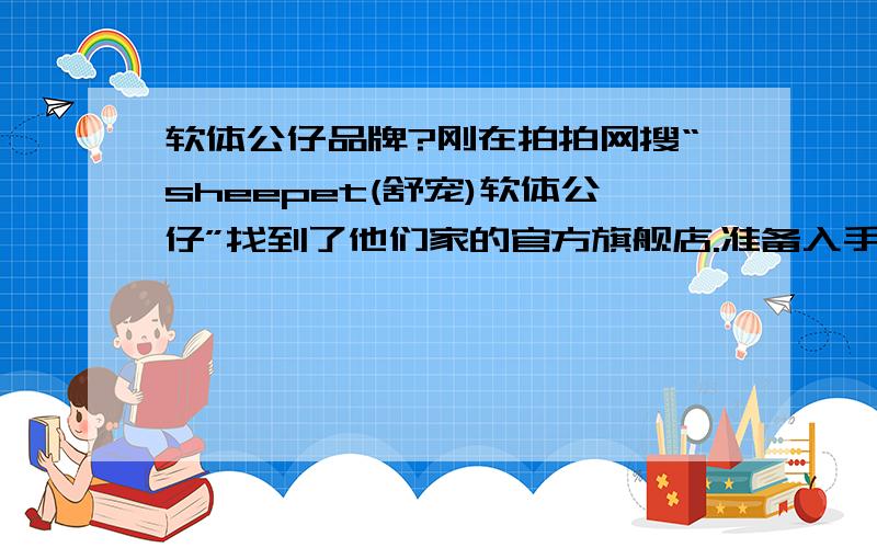 软体公仔品牌?刚在拍拍网搜“sheepet(舒宠)软体公仔”找到了他们家的官方旗舰店.准备入手ING...