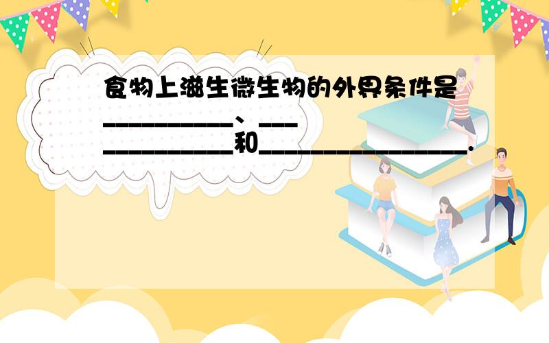 食物上滋生微生物的外界条件是__________、_____________和________________.