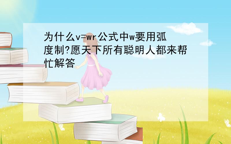 为什么v=wr公式中w要用弧度制?愿天下所有聪明人都来帮忙解答