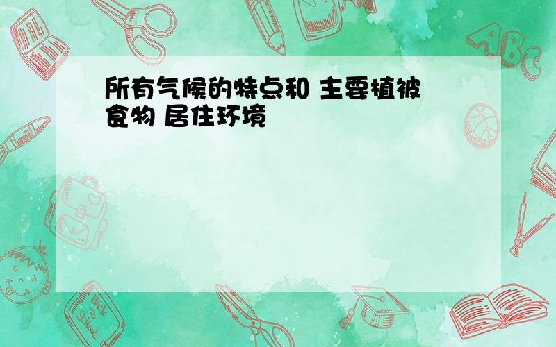 所有气候的特点和 主要植被 食物 居住环境