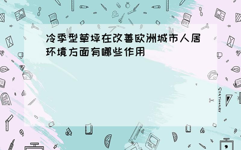 冷季型草坪在改善欧洲城市人居环境方面有哪些作用