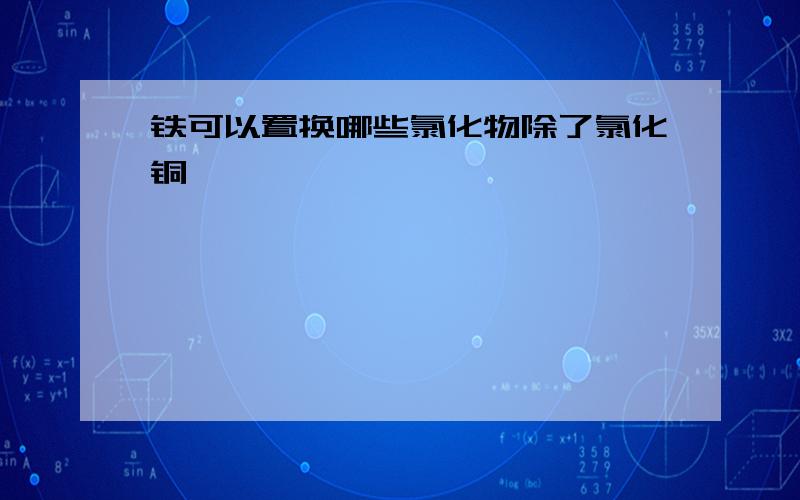 铁可以置换哪些氯化物除了氯化铜