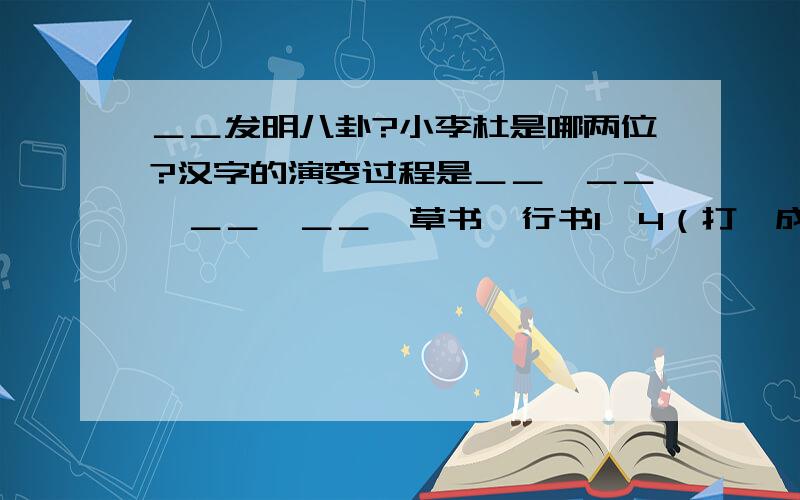 ＿＿发明八卦?小李杜是哪两位?汉字的演变过程是＿＿,＿＿,＿＿,＿＿,草书,行书1,4（打一成语）