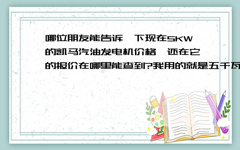 哪位朋友能告诉一下现在5KW的凯马汽油发电机价格,还在它的报价在哪里能查到?我用的就是五千瓦的