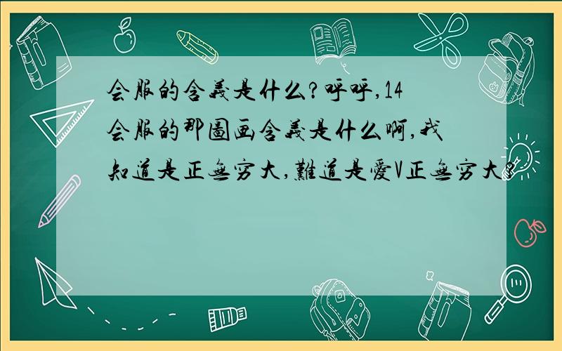 会服的含义是什么?呼呼,14会服的那图画含义是什么啊,我知道是正无穷大,难道是爱V正无穷大?