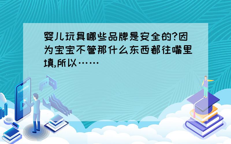 婴儿玩具哪些品牌是安全的?因为宝宝不管那什么东西都往嘴里填,所以……