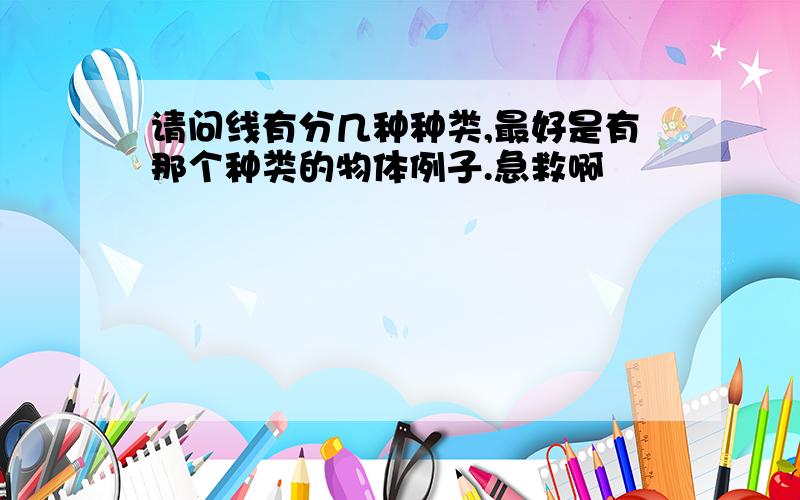 请问线有分几种种类,最好是有那个种类的物体例子.急救啊