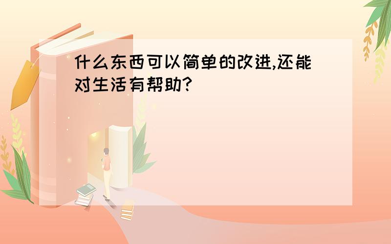 什么东西可以简单的改进,还能对生活有帮助?