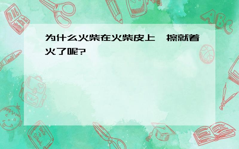 为什么火柴在火柴皮上一擦就着火了呢?