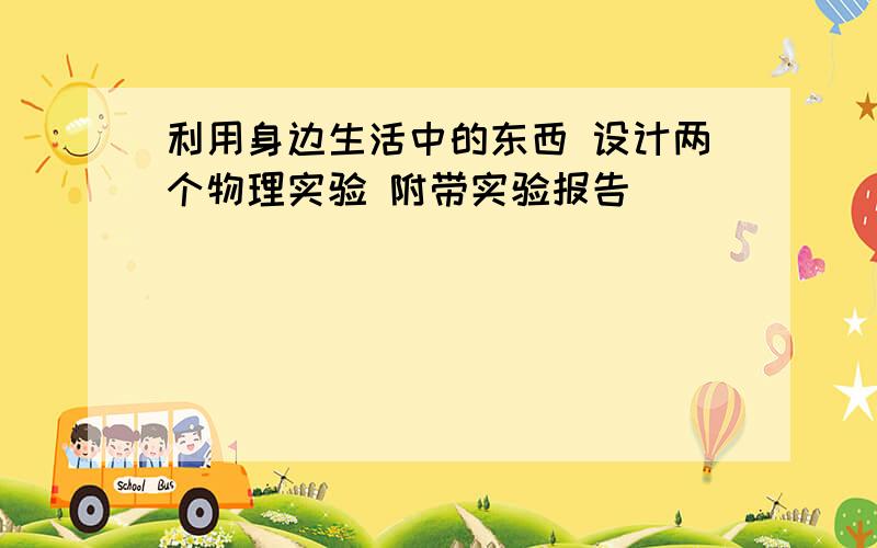 利用身边生活中的东西 设计两个物理实验 附带实验报告