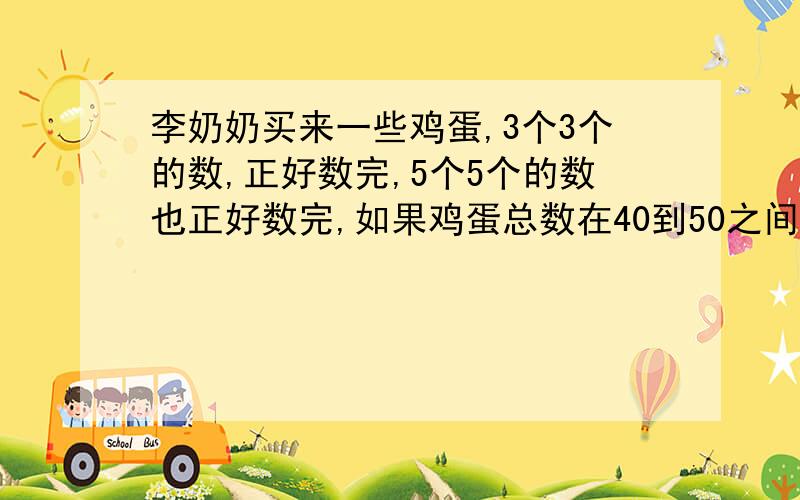 李奶奶买来一些鸡蛋,3个3个的数,正好数完,5个5个的数也正好数完,如果鸡蛋总数在40到50之间,这些鸡蛋有多少个?