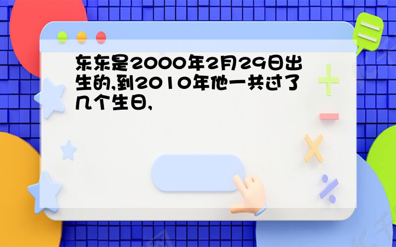 东东是2000年2月29日出生的,到2010年他一共过了几个生日,