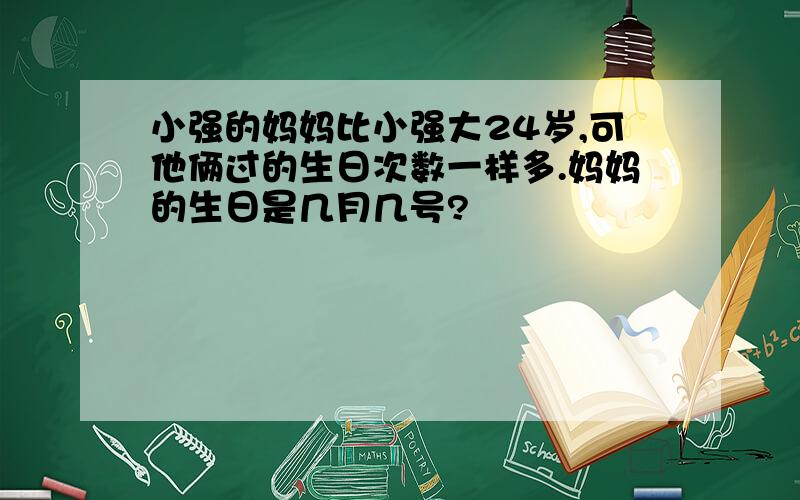 小强的妈妈比小强大24岁,可他俩过的生日次数一样多.妈妈的生日是几月几号?