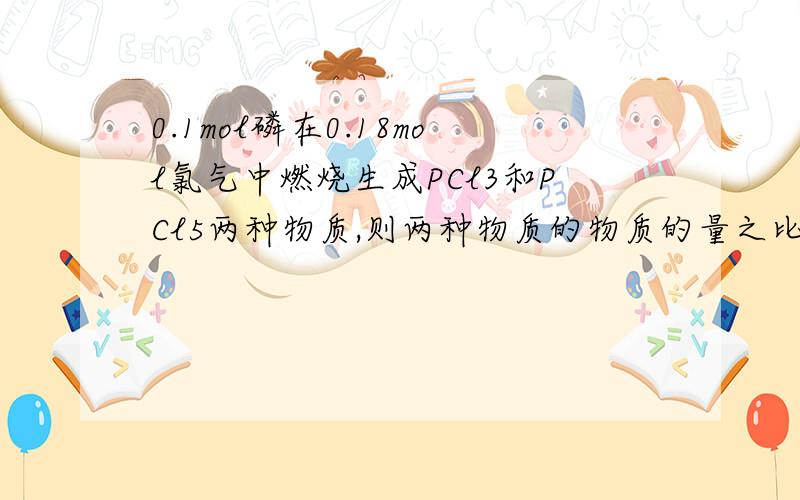 0.1mol磷在0.18mol氯气中燃烧生成PCl3和PCl5两种物质,则两种物质的物质的量之比为3,想用十字交叉法.老师给了过程但不理解,（0.18乘2）/0.1=3.63 1.4 73.6——=——5 0.6 3