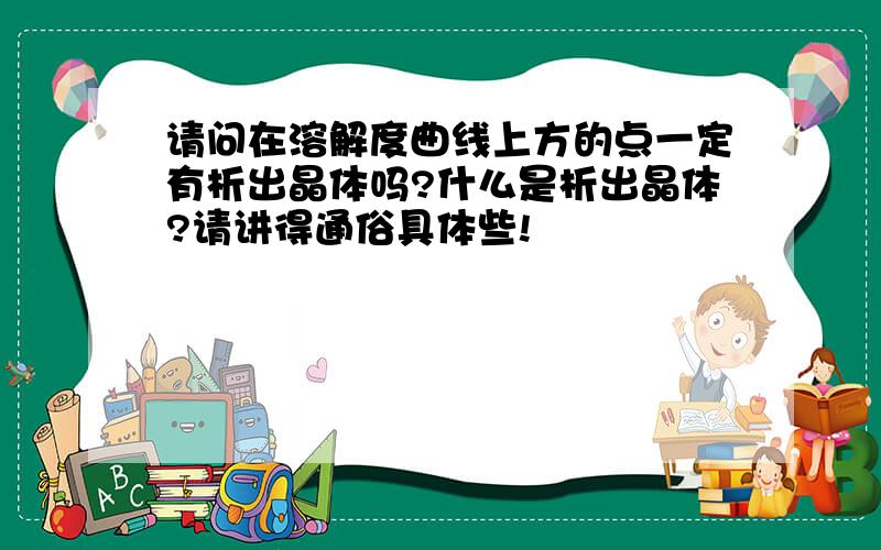 请问在溶解度曲线上方的点一定有析出晶体吗?什么是析出晶体?请讲得通俗具体些!