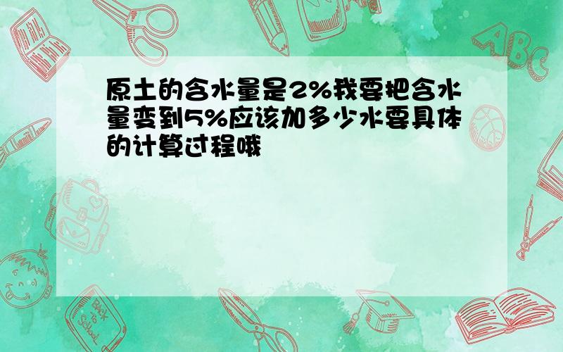 原土的含水量是2%我要把含水量变到5%应该加多少水要具体的计算过程哦