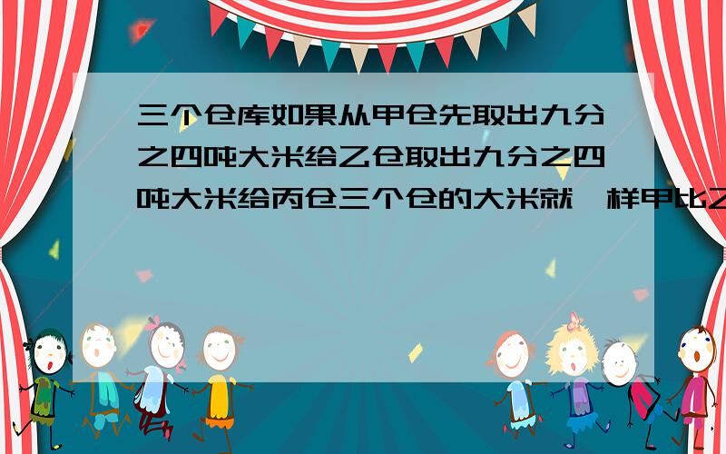 三个仓库如果从甲仓先取出九分之四吨大米给乙仓取出九分之四吨大米给丙仓三个仓的大米就一样甲比乙多多少