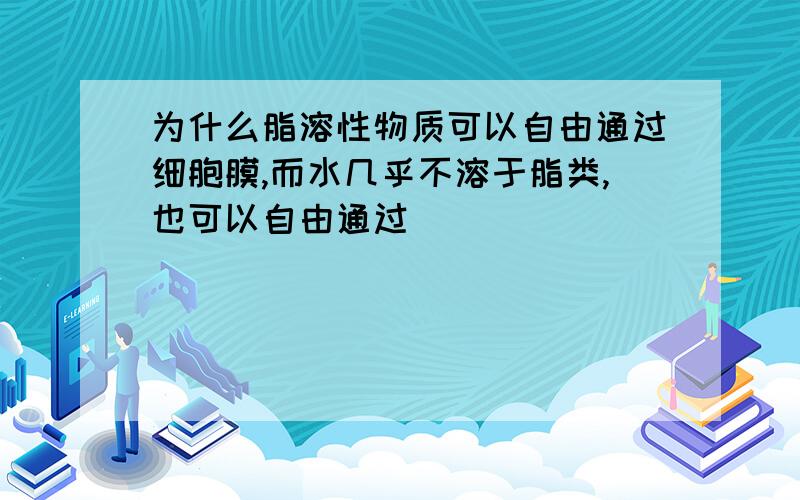 为什么脂溶性物质可以自由通过细胞膜,而水几乎不溶于脂类,也可以自由通过