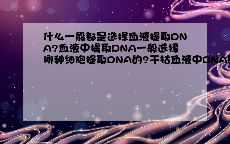 什么一般都是选择血液提取DNA?血液中提取DNA一般选择哪种细胞提取DNA的?干枯血液中DNA的成分不变坏吗?