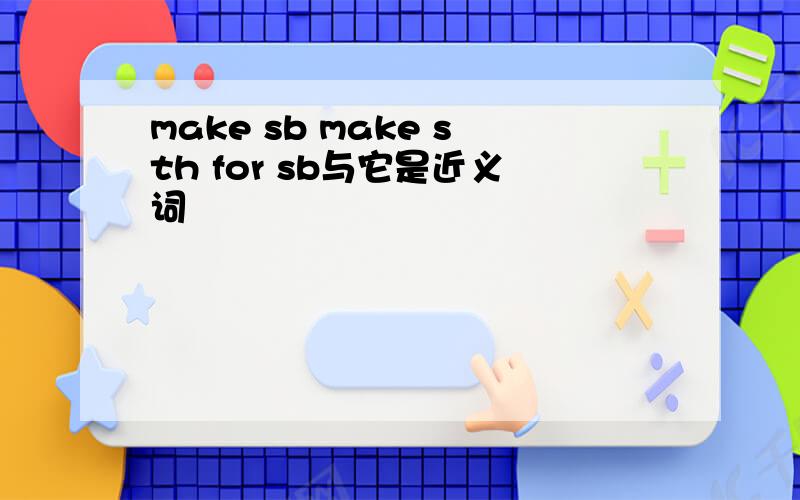 make sb make sth for sb与它是近义词