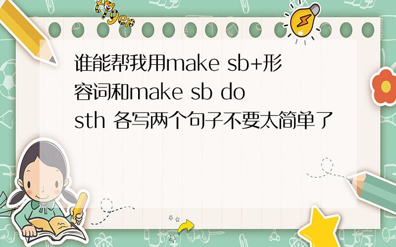 谁能帮我用make sb+形容词和make sb do sth 各写两个句子不要太简单了