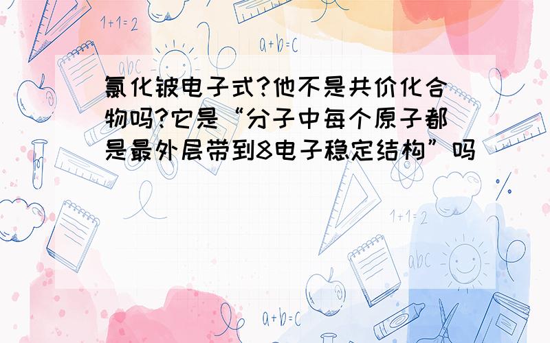 氯化铍电子式?他不是共价化合物吗?它是“分子中每个原子都是最外层带到8电子稳定结构”吗