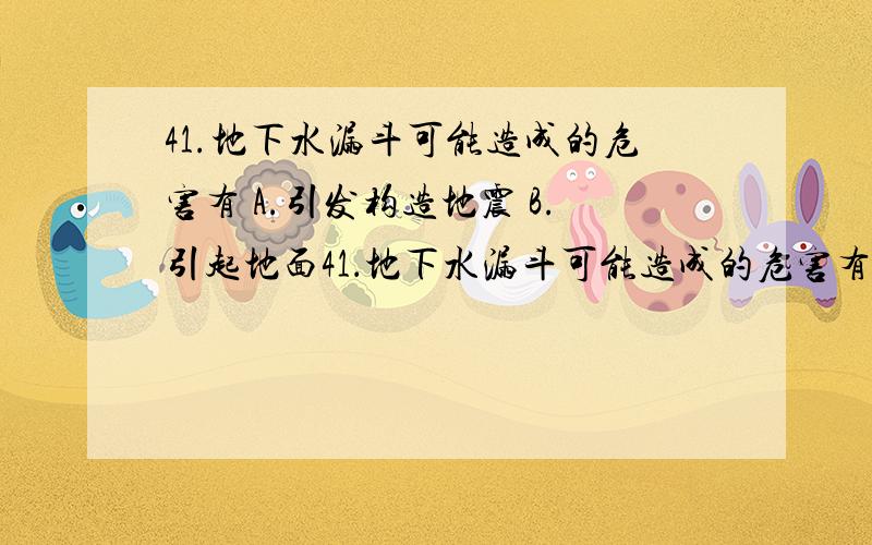 41.地下水漏斗可能造成的危害有 A.引发构造地震 B.引起地面41．地下水漏斗可能造成的危害有A．引发构造地震　　　　　　　　　　　B．引起地面沉降 C．引起沿海地区土壤盐渍化