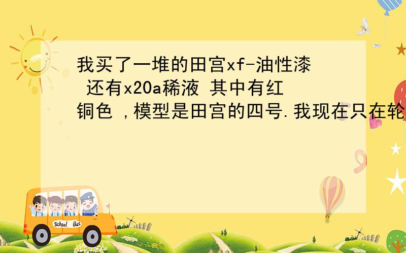 我买了一堆的田宫xf-油性漆 还有x20a稀液 其中有红铜色 ,模型是田宫的四号.我现在只在轮子和一些机枪还有内饰上了漆,准备渍洗.不知道用x-20a能不能加红铜色渍洗?板子本身是沙漠黄,就没有