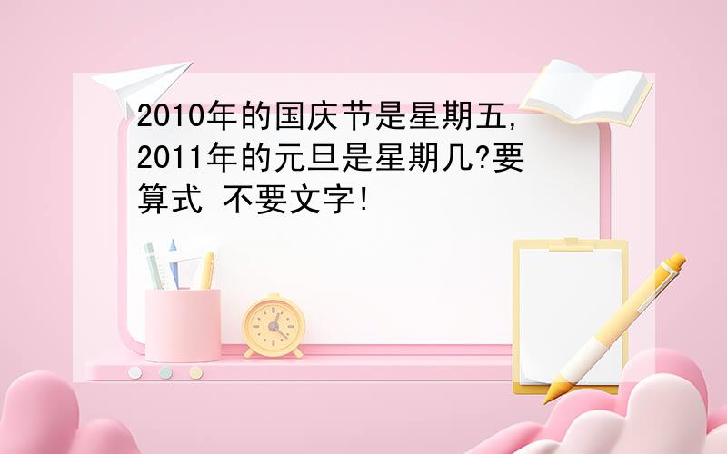 2010年的国庆节是星期五,2011年的元旦是星期几?要算式 不要文字!