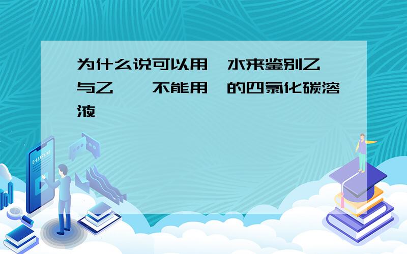 为什么说可以用溴水来鉴别乙烷与乙烯,不能用溴的四氯化碳溶液