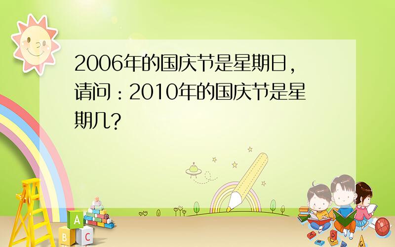 2006年的国庆节是星期日,请问：2010年的国庆节是星期几?