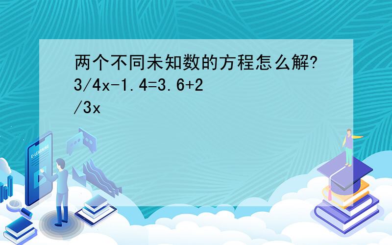 两个不同未知数的方程怎么解?3/4x-1.4=3.6+2/3x