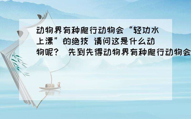 动物界有种爬行动物会“轻功水上漂”的绝技 请问这是什么动物呢?（先到先得动物界有种爬行动物会“轻功水上漂”的绝技 请问这是什么动物呢?（先到先得）^_^